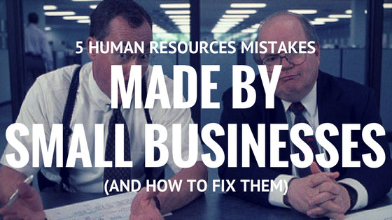 5 Human Resources Mistakes Made by Small Businesses (and How to Fix Them)