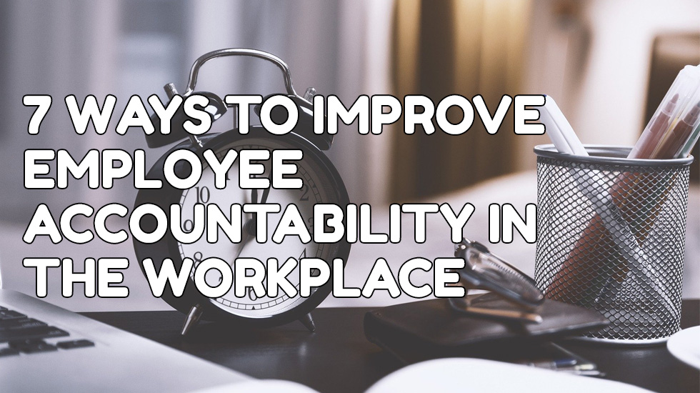 7 Ways to Improve Employee Accountability in the Workplace